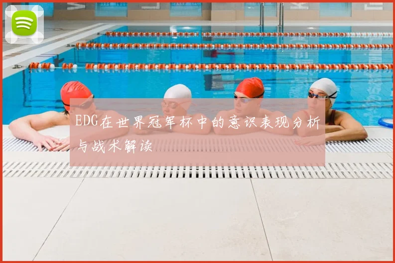 EDG在世界冠军杯中的意识表现分析与战术解读