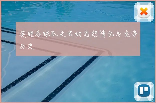 英超各球队之间的恩怨情仇与竞争历史