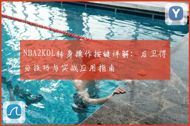 NBA2KOL转身操作按键详解：后卫得分技巧与实战应用指南