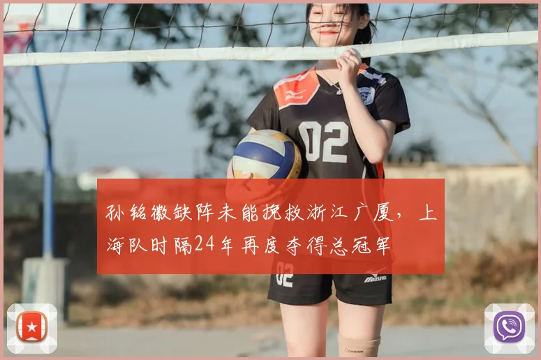 孙铭徽缺阵未能挽救浙江广厦，上海队时隔24年再度夺得总冠军