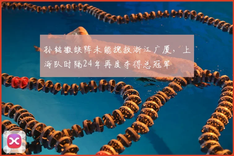 孙铭徽缺阵未能挽救浙江广厦,上海队时隔24年再度夺得总冠军