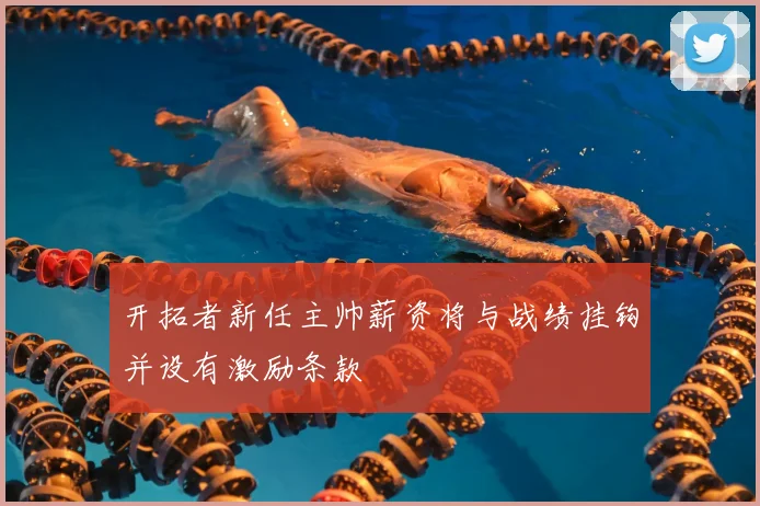 开拓者新任主帅薪资将与战绩挂钩并设有激励条款