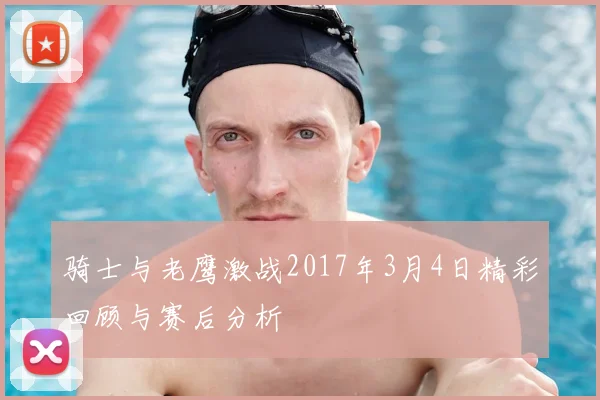 骑士与老鹰激战2017年3月4日精彩回顾与赛后分析