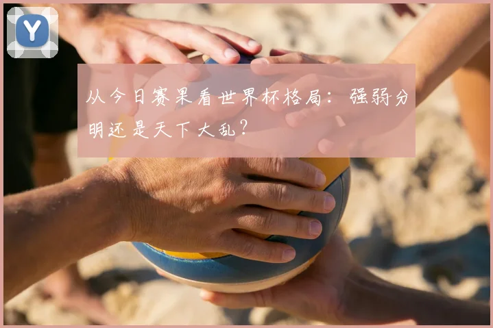 从今日赛果看世界杯格局：强弱分明还是天下大乱？
