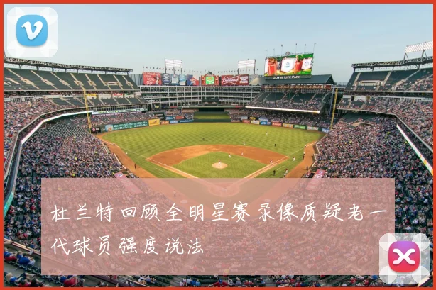 杜兰特回顾全明星赛录像质疑老一代球员强度说法