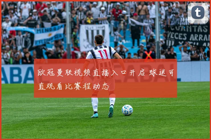 欧冠曼联视频直播入口开启 球迷可直观看比赛程动态