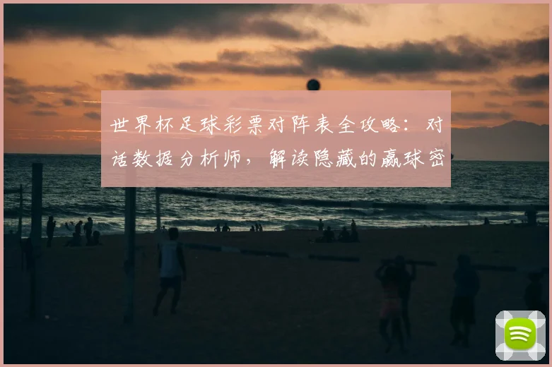 世界杯足球彩票对阵表全攻略:对话数据分析师,解读隐藏的赢球密码