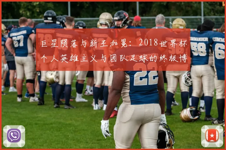 巨星陨落与新王加冕：2018世界杯个人英雄主义与团队足球的终极博弈