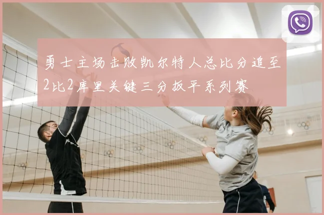 勇士主场击败凯尔特人总比分追至2比2库里关键三分扳平系列赛