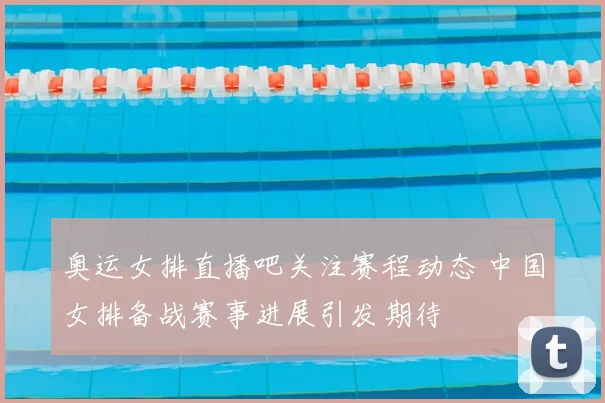 奥运女排直播吧关注赛程动态 中国女排备战赛事进展引发期待