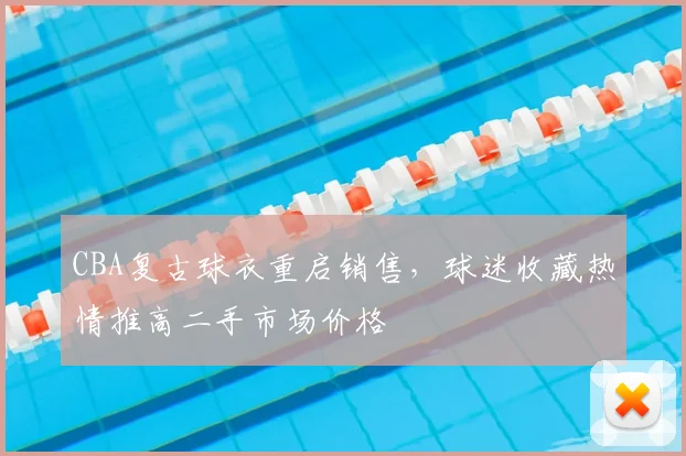 CBA复古球衣重启销售,球迷收藏热情推高二手市场价格