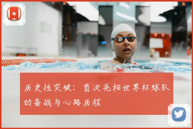 历史性突破：首次亮相世界杯球队的备战与心路历程
