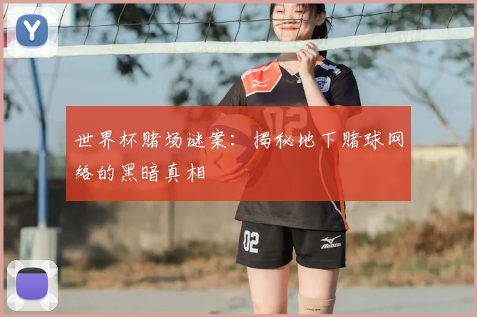 世界杯赌场谜案:揭秘地下赌球网络的黑暗真相