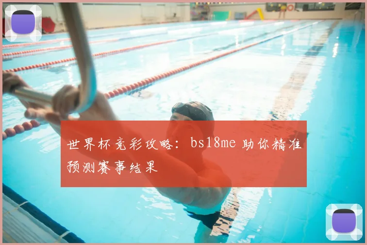 世界杯竞彩攻略：bs18me 助你精准预测赛事结果