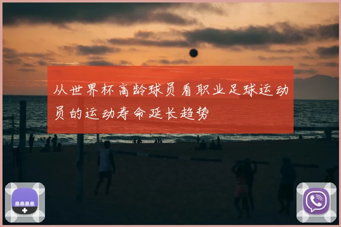 从世界杯高龄球员看职业足球运动员的运动寿命延长趋势