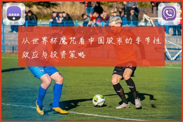从世界杯魔咒看中国股市的季节性效应与投资策略