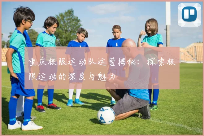 重庆极限运动队运营揭秘：探索极限运动的深度与魅力