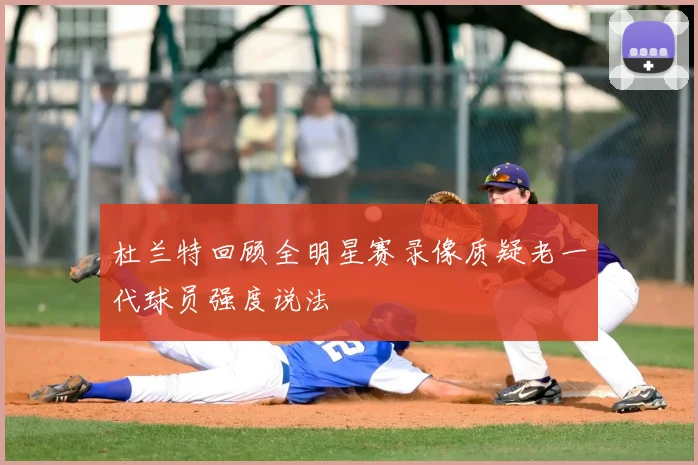 杜兰特回顾全明星赛录像质疑老一代球员强度说法
