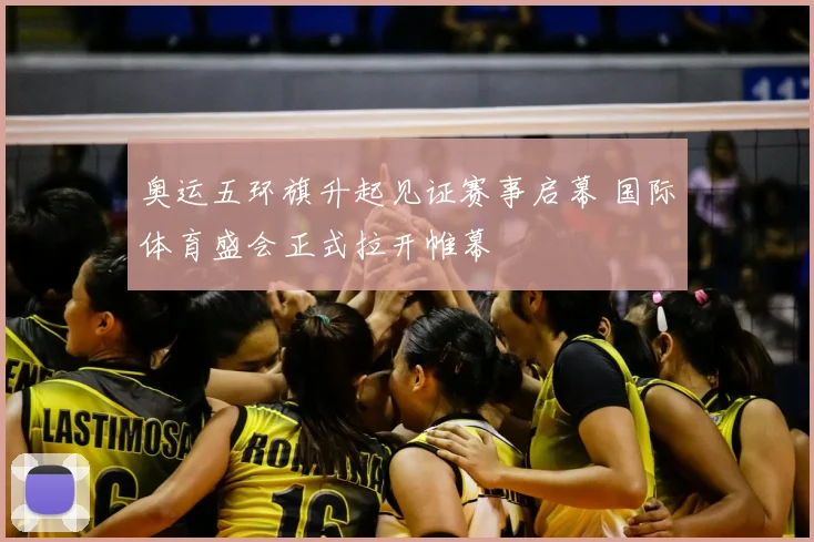奥运五环旗升起见证赛事启幕 国际体育盛会正式拉开帷幕